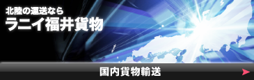 〜北陸の運送ならラニイ福井貨物〜 国内貨物輸送